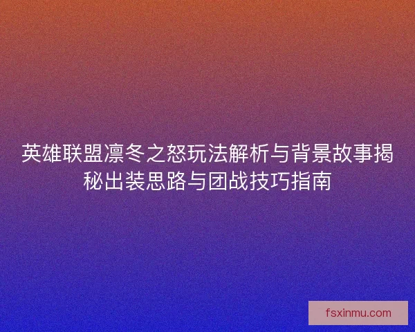 英雄联盟凛冬之怒玩法解析与背景故事揭秘出装思路与团战技巧指南