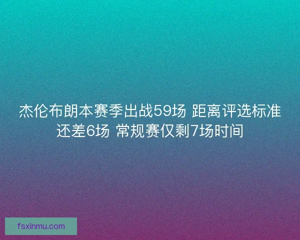 杰伦布朗本赛季出战59场 距离评选标准还差6场 常规赛仅剩7场时间