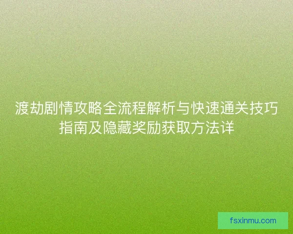 渡劫剧情攻略全流程解析与快速通关技巧指南及隐藏奖励获取方法详