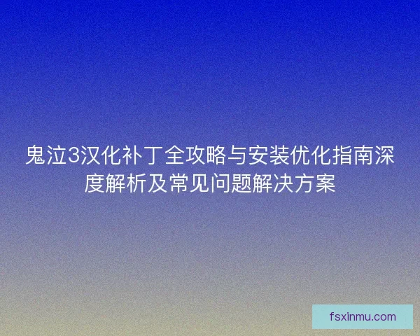 鬼泣3汉化补丁全攻略与安装优化指南深度解析及常见问题解决方案