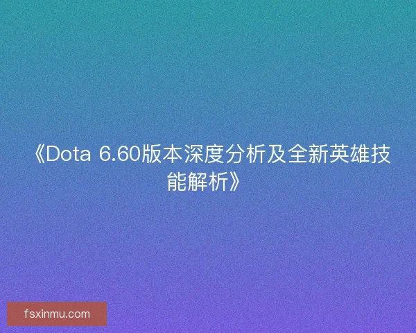 《Dota 6.60版本深度分析及全新英雄技能解析》