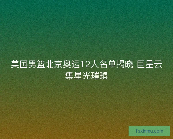 美国男篮北京奥运12人名单揭晓 巨星云集星光璀璨